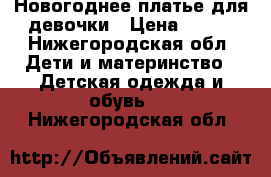 Новогоднее платье для девочки › Цена ­ 500 - Нижегородская обл. Дети и материнство » Детская одежда и обувь   . Нижегородская обл.